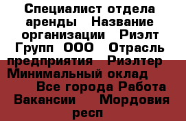 Специалист отдела аренды › Название организации ­ Риэлт-Групп, ООО › Отрасль предприятия ­ Риэлтер › Минимальный оклад ­ 50 000 - Все города Работа » Вакансии   . Мордовия респ.